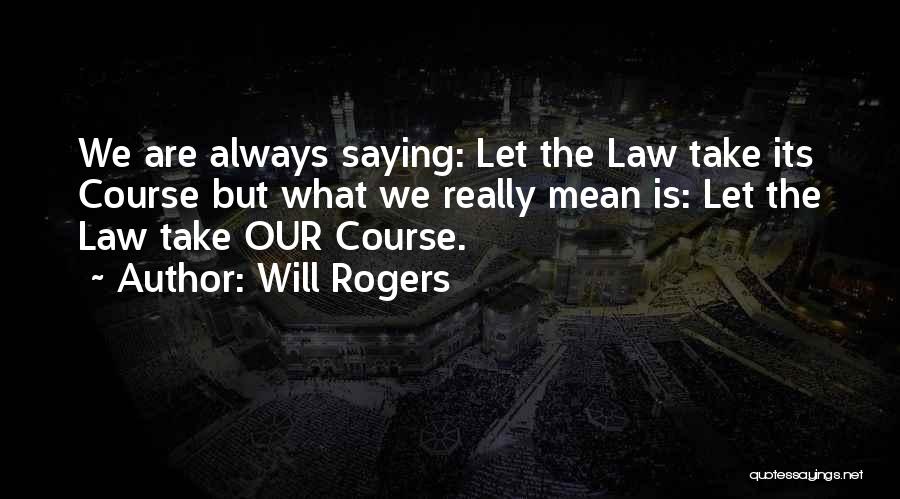 Will Rogers Quotes: We Are Always Saying: Let The Law Take Its Course But What We Really Mean Is: Let The Law Take