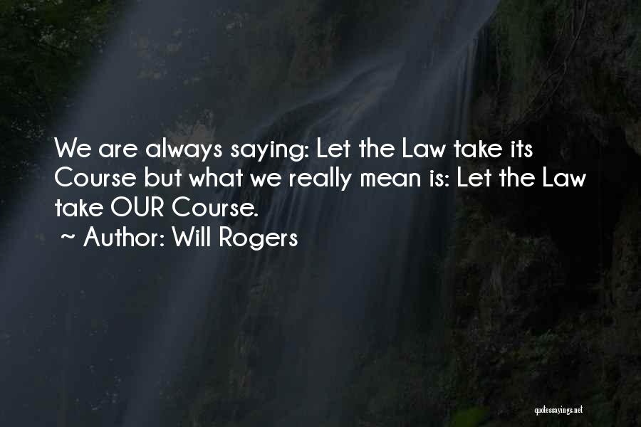 Will Rogers Quotes: We Are Always Saying: Let The Law Take Its Course But What We Really Mean Is: Let The Law Take