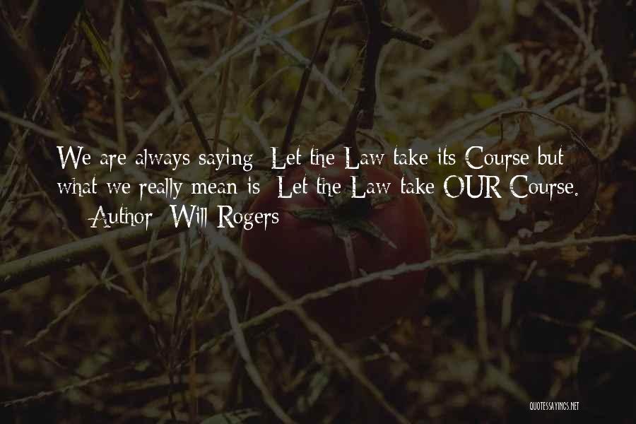 Will Rogers Quotes: We Are Always Saying: Let The Law Take Its Course But What We Really Mean Is: Let The Law Take