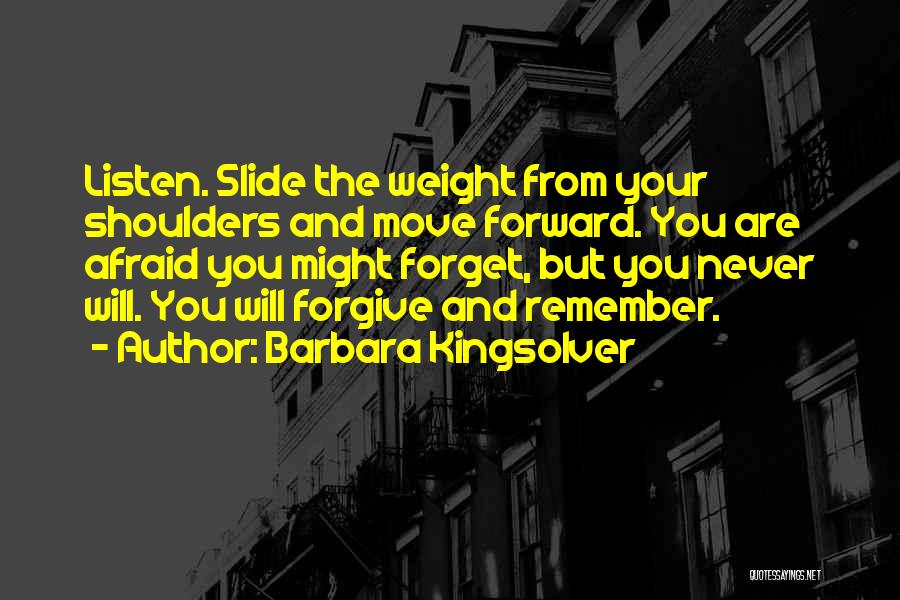 Barbara Kingsolver Quotes: Listen. Slide The Weight From Your Shoulders And Move Forward. You Are Afraid You Might Forget, But You Never Will.