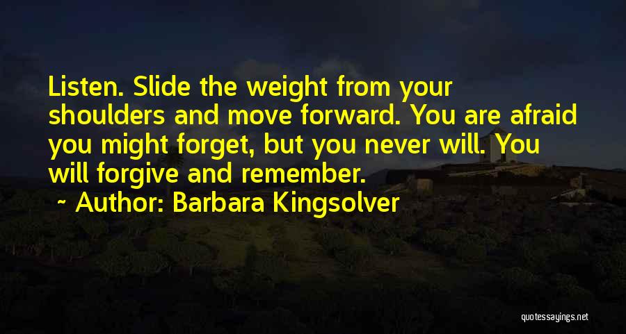 Barbara Kingsolver Quotes: Listen. Slide The Weight From Your Shoulders And Move Forward. You Are Afraid You Might Forget, But You Never Will.