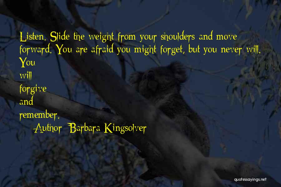 Barbara Kingsolver Quotes: Listen. Slide The Weight From Your Shoulders And Move Forward. You Are Afraid You Might Forget, But You Never Will.