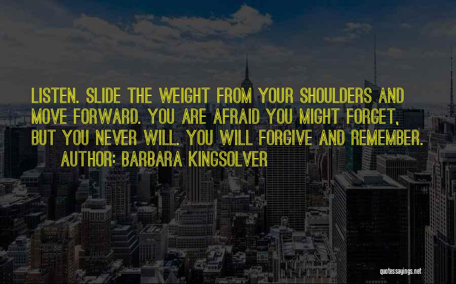 Barbara Kingsolver Quotes: Listen. Slide The Weight From Your Shoulders And Move Forward. You Are Afraid You Might Forget, But You Never Will.