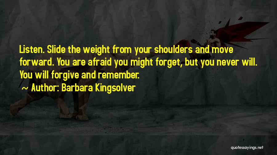 Barbara Kingsolver Quotes: Listen. Slide The Weight From Your Shoulders And Move Forward. You Are Afraid You Might Forget, But You Never Will.