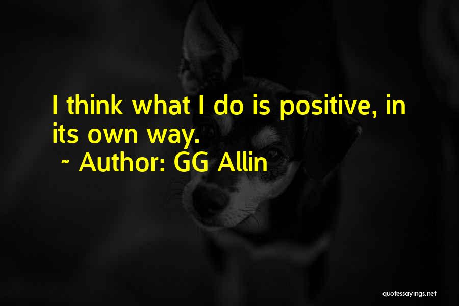 GG Allin Quotes: I Think What I Do Is Positive, In Its Own Way.