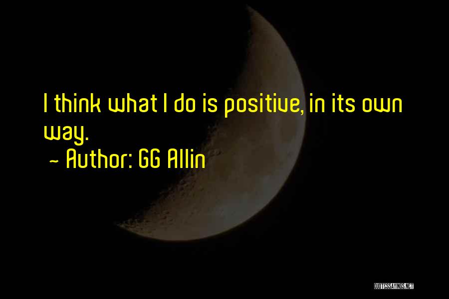 GG Allin Quotes: I Think What I Do Is Positive, In Its Own Way.