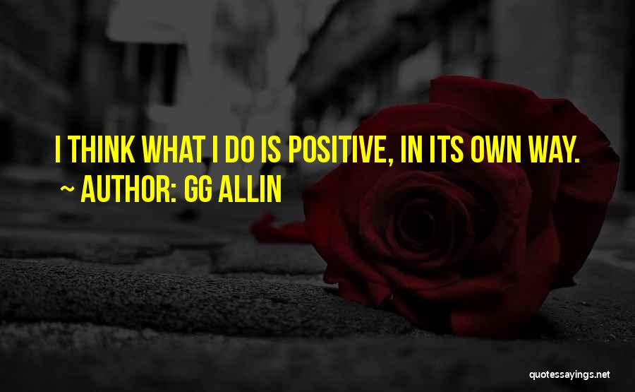 GG Allin Quotes: I Think What I Do Is Positive, In Its Own Way.