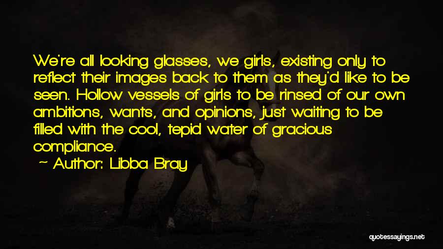 Libba Bray Quotes: We're All Looking Glasses, We Girls, Existing Only To Reflect Their Images Back To Them As They'd Like To Be