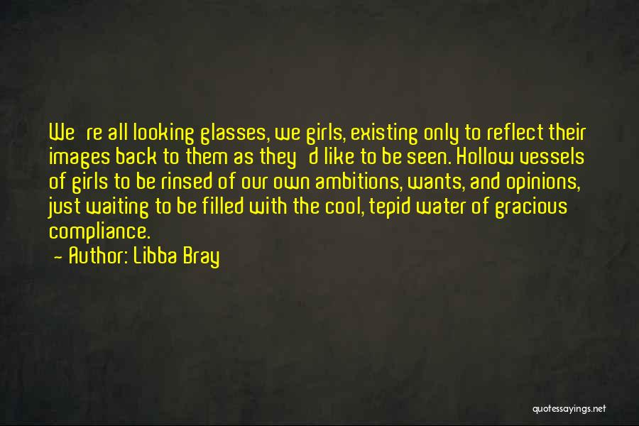Libba Bray Quotes: We're All Looking Glasses, We Girls, Existing Only To Reflect Their Images Back To Them As They'd Like To Be