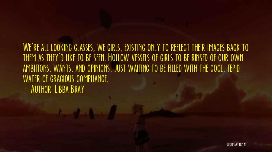 Libba Bray Quotes: We're All Looking Glasses, We Girls, Existing Only To Reflect Their Images Back To Them As They'd Like To Be