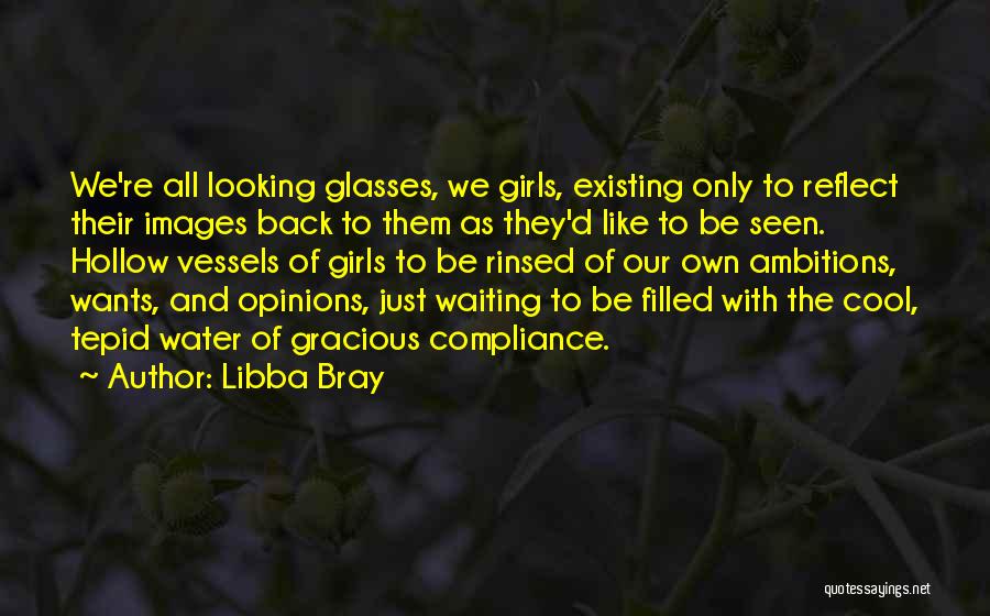 Libba Bray Quotes: We're All Looking Glasses, We Girls, Existing Only To Reflect Their Images Back To Them As They'd Like To Be