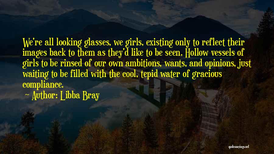 Libba Bray Quotes: We're All Looking Glasses, We Girls, Existing Only To Reflect Their Images Back To Them As They'd Like To Be