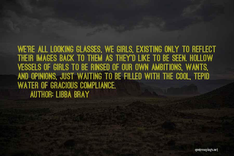 Libba Bray Quotes: We're All Looking Glasses, We Girls, Existing Only To Reflect Their Images Back To Them As They'd Like To Be