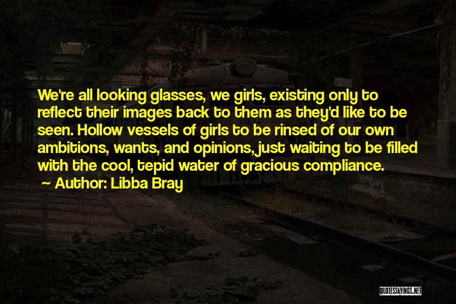 Libba Bray Quotes: We're All Looking Glasses, We Girls, Existing Only To Reflect Their Images Back To Them As They'd Like To Be