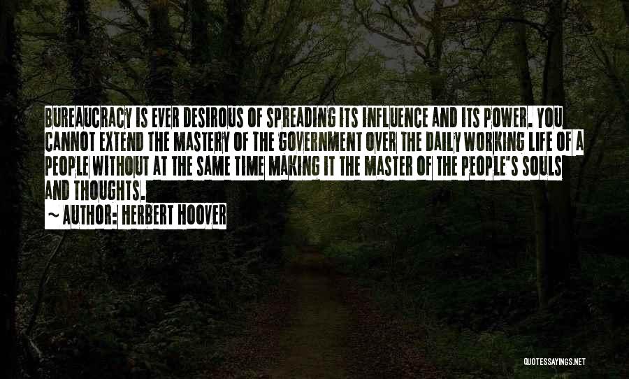 Herbert Hoover Quotes: Bureaucracy Is Ever Desirous Of Spreading Its Influence And Its Power. You Cannot Extend The Mastery Of The Government Over