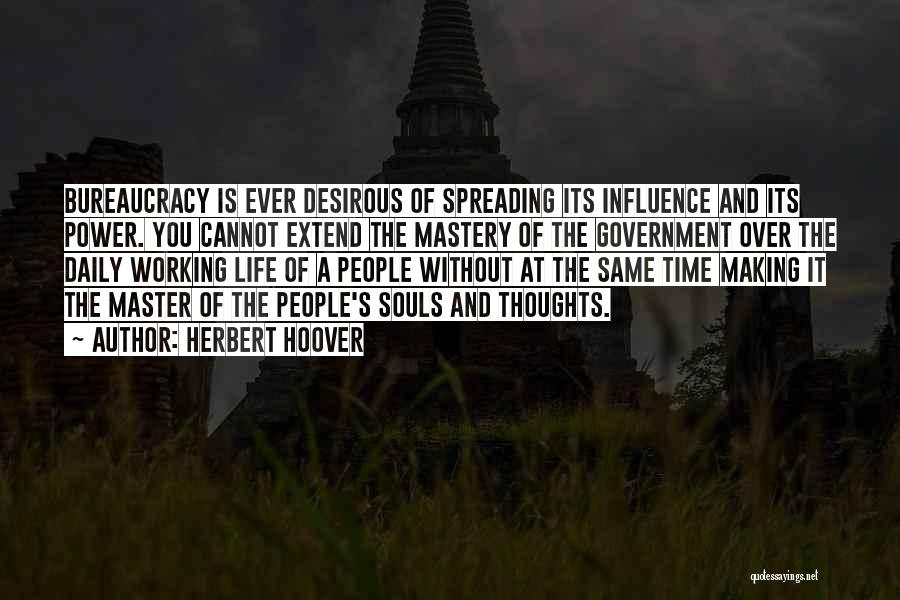 Herbert Hoover Quotes: Bureaucracy Is Ever Desirous Of Spreading Its Influence And Its Power. You Cannot Extend The Mastery Of The Government Over