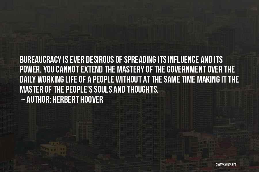 Herbert Hoover Quotes: Bureaucracy Is Ever Desirous Of Spreading Its Influence And Its Power. You Cannot Extend The Mastery Of The Government Over