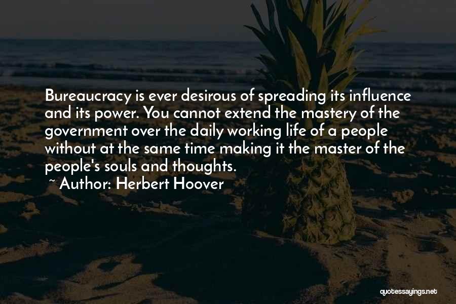 Herbert Hoover Quotes: Bureaucracy Is Ever Desirous Of Spreading Its Influence And Its Power. You Cannot Extend The Mastery Of The Government Over