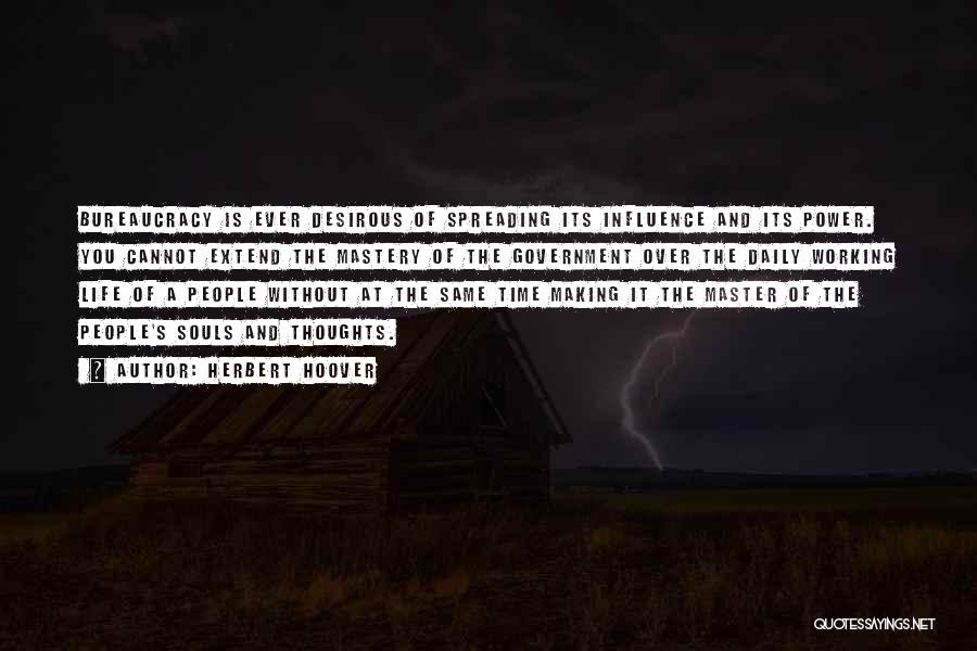 Herbert Hoover Quotes: Bureaucracy Is Ever Desirous Of Spreading Its Influence And Its Power. You Cannot Extend The Mastery Of The Government Over