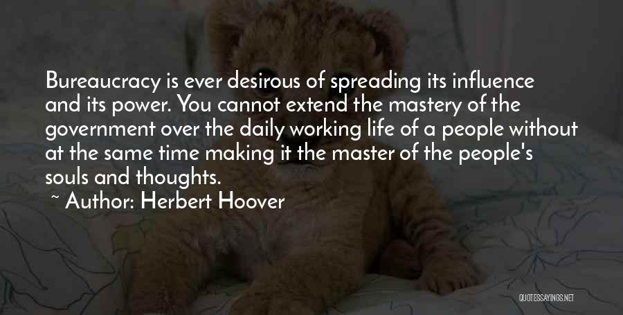 Herbert Hoover Quotes: Bureaucracy Is Ever Desirous Of Spreading Its Influence And Its Power. You Cannot Extend The Mastery Of The Government Over