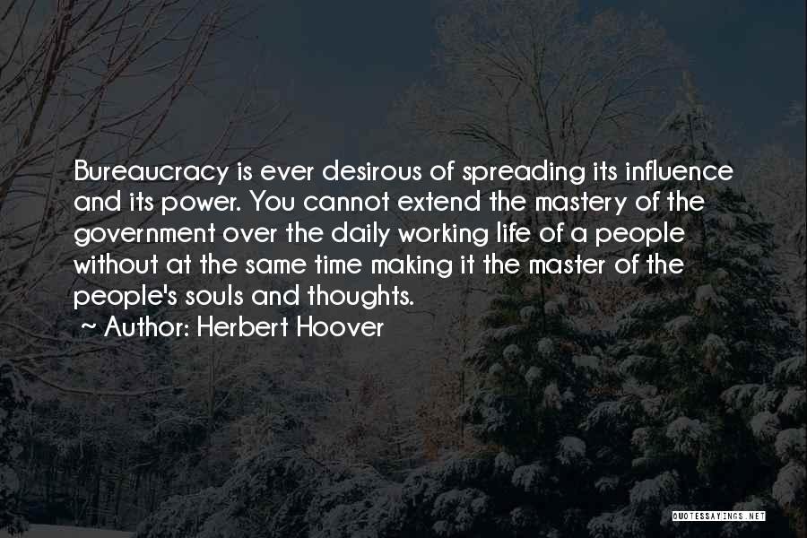 Herbert Hoover Quotes: Bureaucracy Is Ever Desirous Of Spreading Its Influence And Its Power. You Cannot Extend The Mastery Of The Government Over