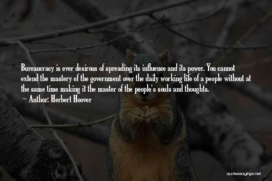 Herbert Hoover Quotes: Bureaucracy Is Ever Desirous Of Spreading Its Influence And Its Power. You Cannot Extend The Mastery Of The Government Over