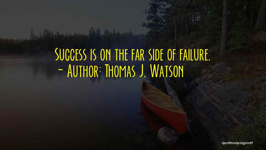 Thomas J. Watson Quotes: Success Is On The Far Side Of Failure.