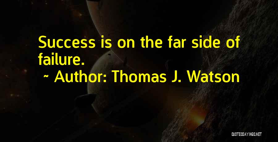 Thomas J. Watson Quotes: Success Is On The Far Side Of Failure.