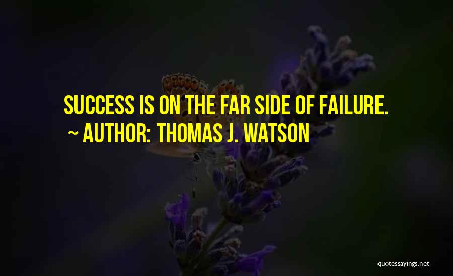 Thomas J. Watson Quotes: Success Is On The Far Side Of Failure.