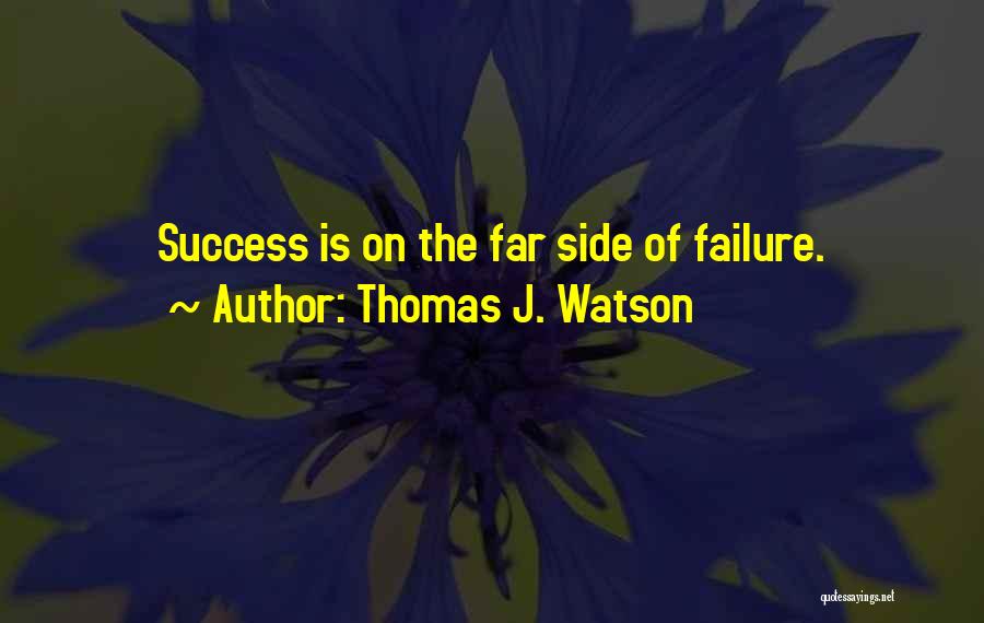 Thomas J. Watson Quotes: Success Is On The Far Side Of Failure.