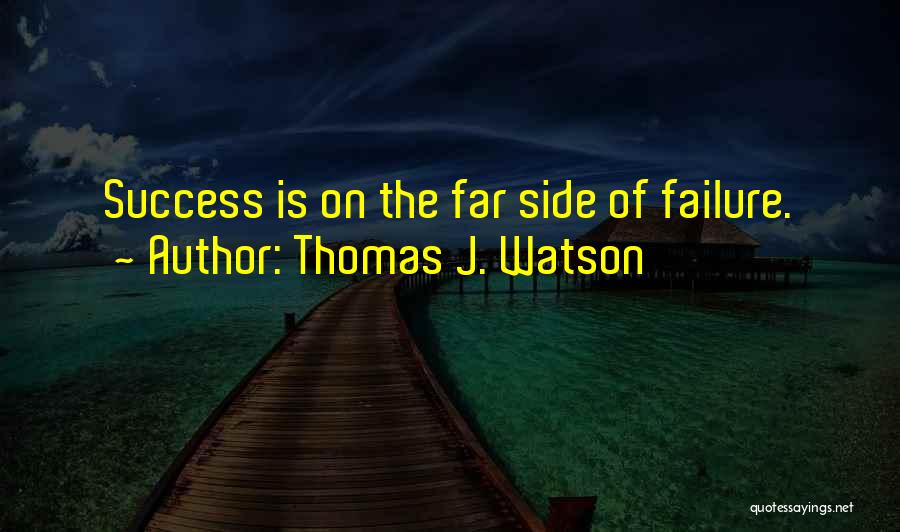 Thomas J. Watson Quotes: Success Is On The Far Side Of Failure.