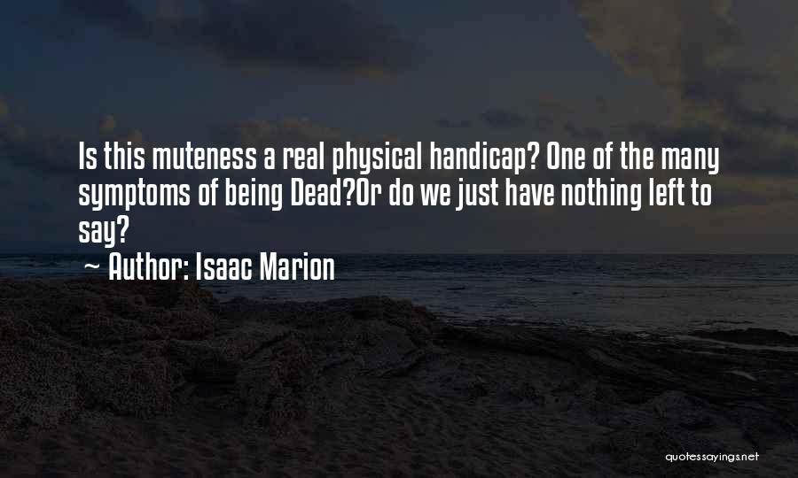 Isaac Marion Quotes: Is This Muteness A Real Physical Handicap? One Of The Many Symptoms Of Being Dead?or Do We Just Have Nothing