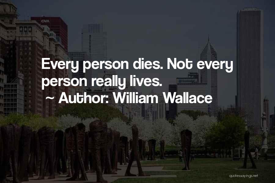 William Wallace Quotes: Every Person Dies. Not Every Person Really Lives.