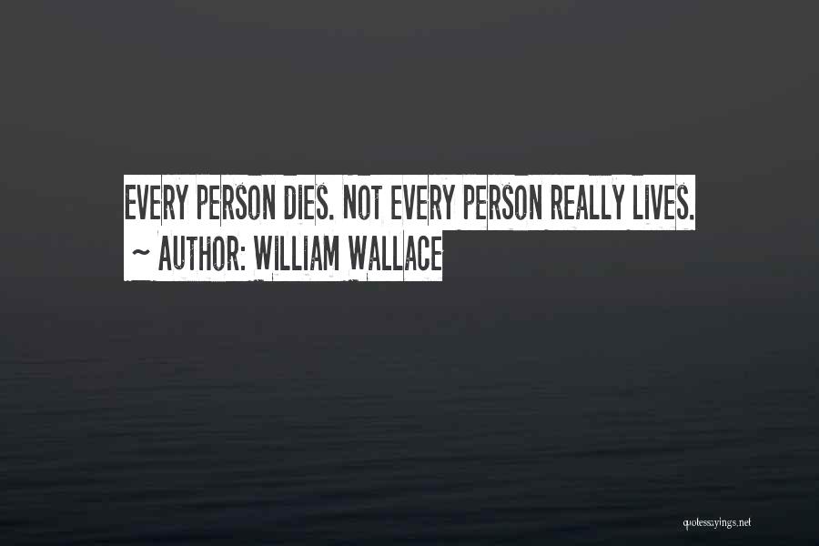 William Wallace Quotes: Every Person Dies. Not Every Person Really Lives.