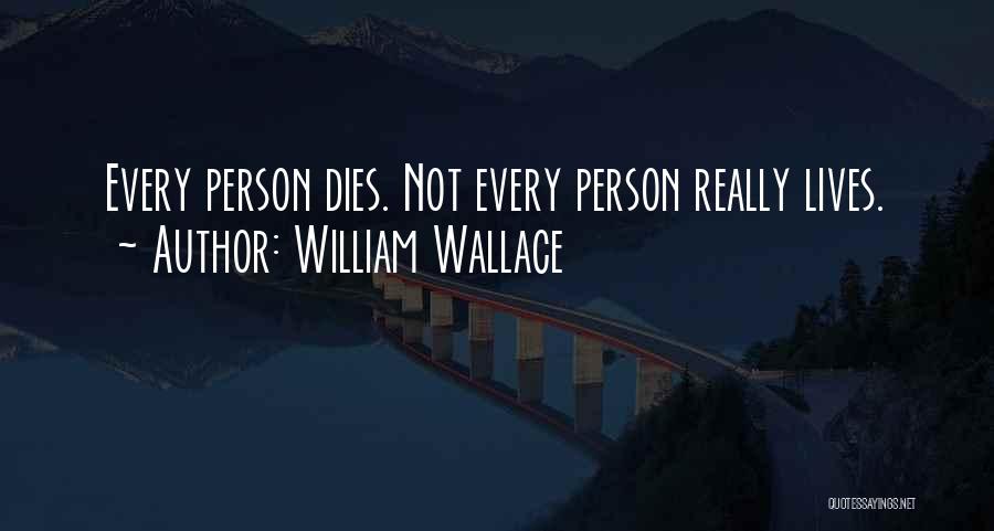 William Wallace Quotes: Every Person Dies. Not Every Person Really Lives.