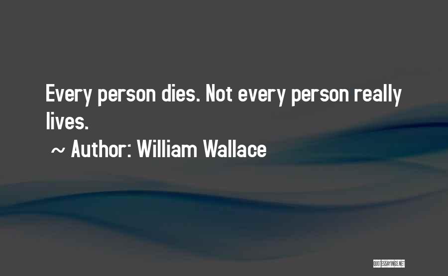 William Wallace Quotes: Every Person Dies. Not Every Person Really Lives.