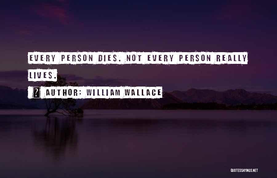 William Wallace Quotes: Every Person Dies. Not Every Person Really Lives.