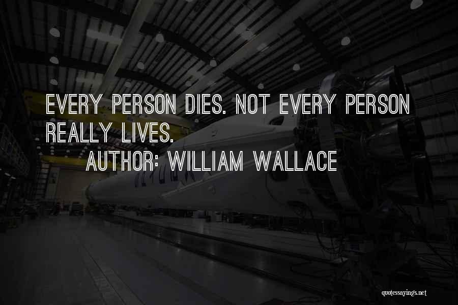 William Wallace Quotes: Every Person Dies. Not Every Person Really Lives.