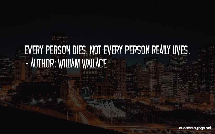 William Wallace Quotes: Every Person Dies. Not Every Person Really Lives.