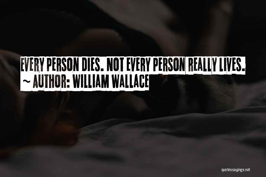 William Wallace Quotes: Every Person Dies. Not Every Person Really Lives.