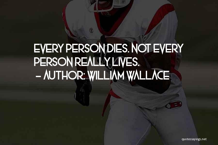 William Wallace Quotes: Every Person Dies. Not Every Person Really Lives.