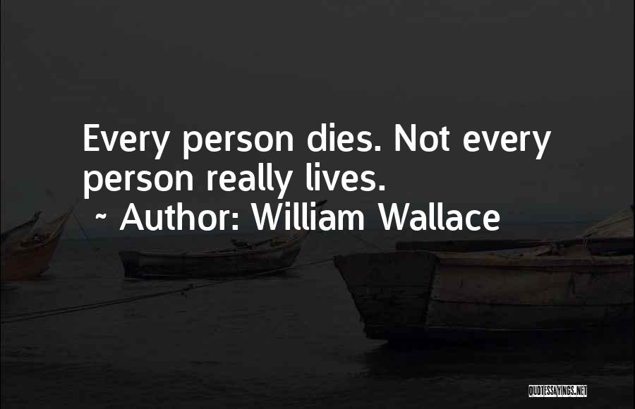 William Wallace Quotes: Every Person Dies. Not Every Person Really Lives.