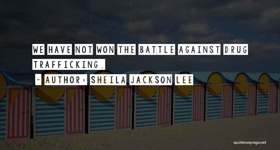 Sheila Jackson Lee Quotes: We Have Not Won The Battle Against Drug Trafficking.