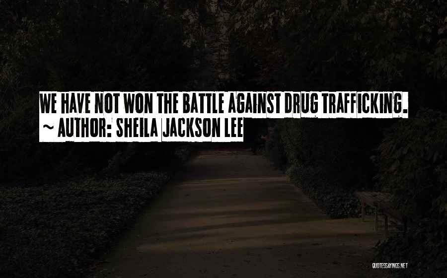 Sheila Jackson Lee Quotes: We Have Not Won The Battle Against Drug Trafficking.