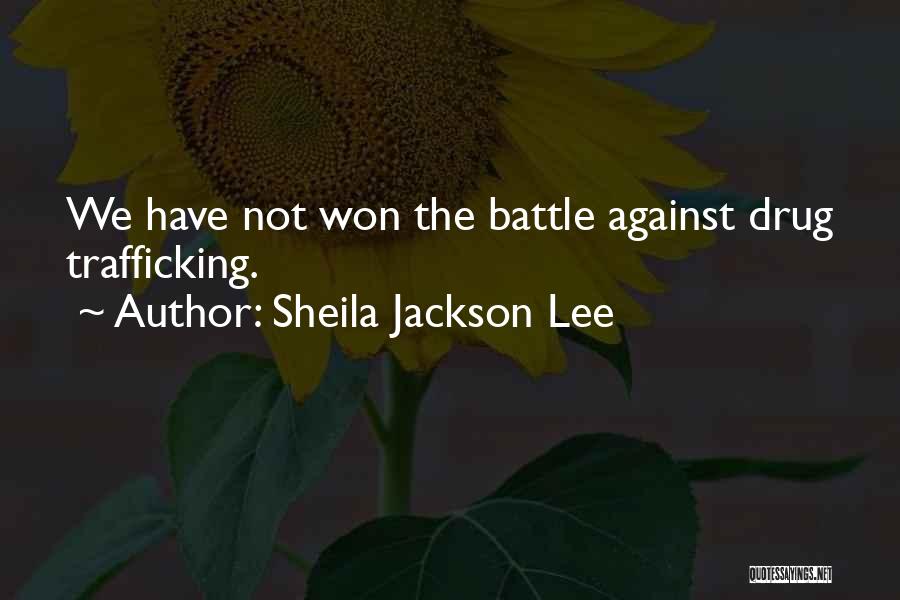 Sheila Jackson Lee Quotes: We Have Not Won The Battle Against Drug Trafficking.