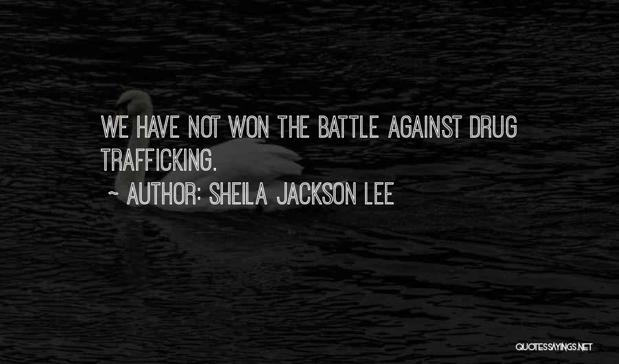 Sheila Jackson Lee Quotes: We Have Not Won The Battle Against Drug Trafficking.