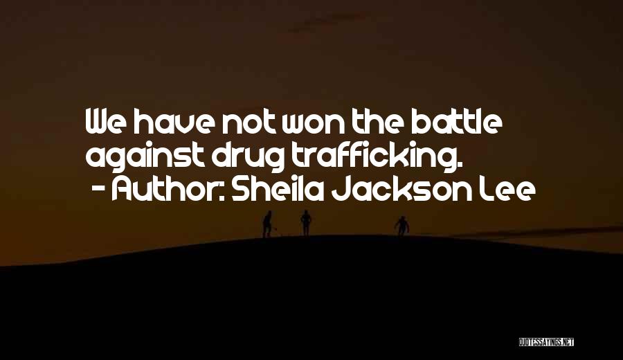 Sheila Jackson Lee Quotes: We Have Not Won The Battle Against Drug Trafficking.