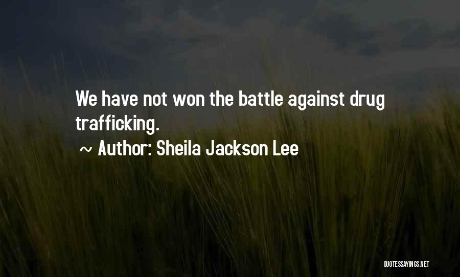 Sheila Jackson Lee Quotes: We Have Not Won The Battle Against Drug Trafficking.