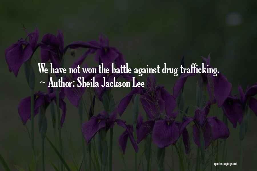 Sheila Jackson Lee Quotes: We Have Not Won The Battle Against Drug Trafficking.