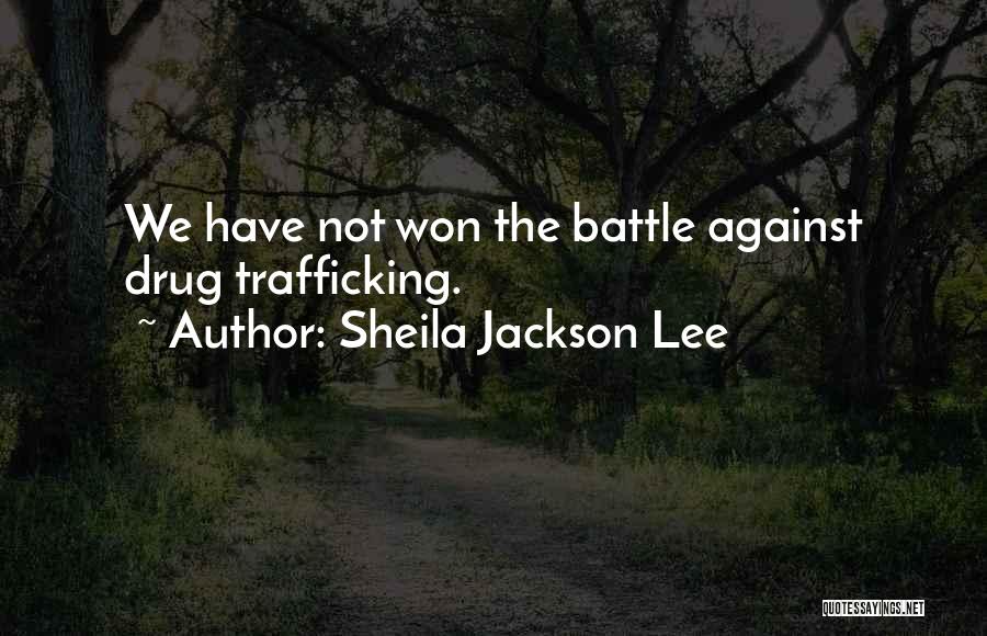 Sheila Jackson Lee Quotes: We Have Not Won The Battle Against Drug Trafficking.